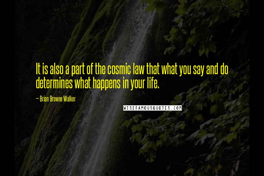 Brian Browne Walker Quotes: It is also a part of the cosmic law that what you say and do determines what happens in your life.