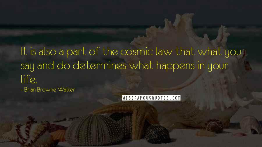 Brian Browne Walker Quotes: It is also a part of the cosmic law that what you say and do determines what happens in your life.