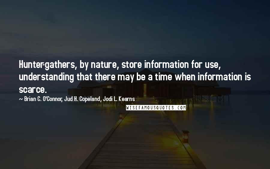 Brian C. O'Connor, Jud H. Copeland, Jodi L. Kearns Quotes: Hunter-gathers, by nature, store information for use, understanding that there may be a time when information is scarce.