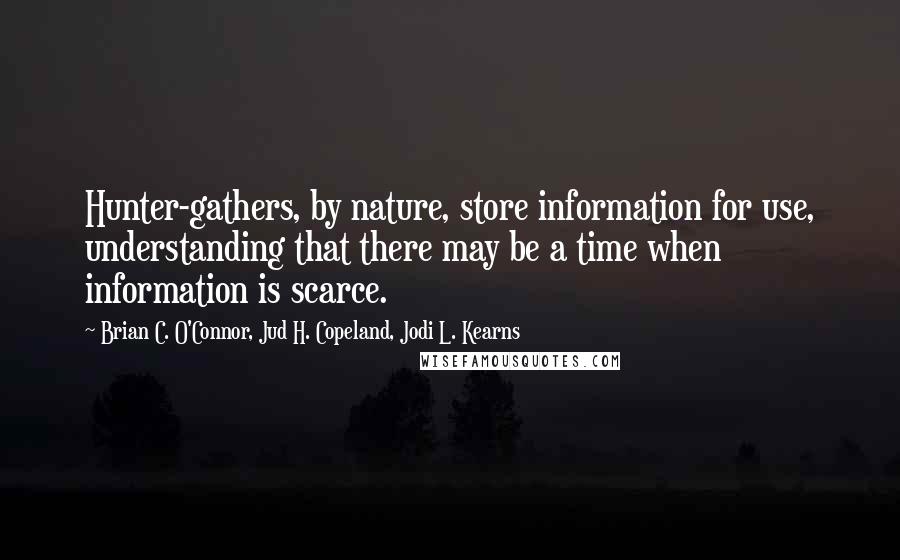 Brian C. O'Connor, Jud H. Copeland, Jodi L. Kearns Quotes: Hunter-gathers, by nature, store information for use, understanding that there may be a time when information is scarce.