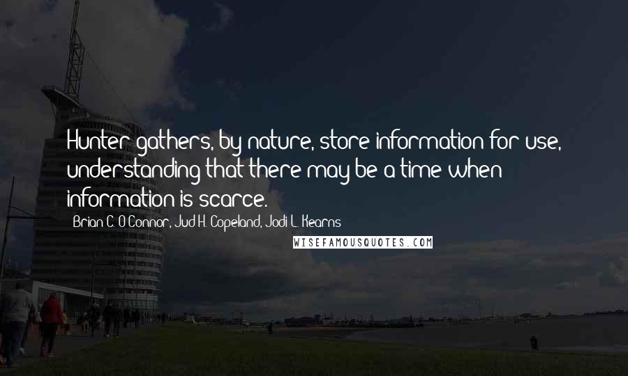 Brian C. O'Connor, Jud H. Copeland, Jodi L. Kearns Quotes: Hunter-gathers, by nature, store information for use, understanding that there may be a time when information is scarce.