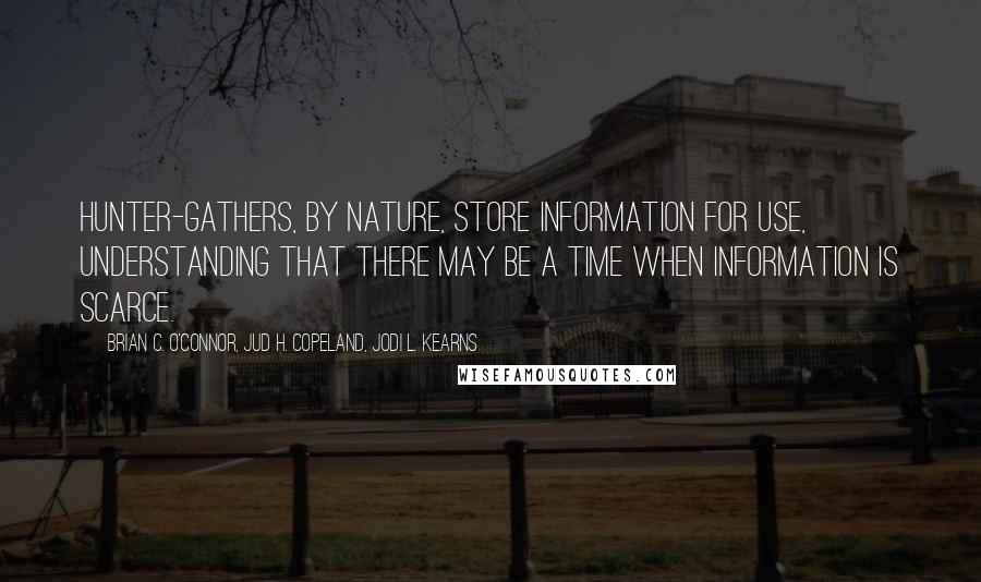 Brian C. O'Connor, Jud H. Copeland, Jodi L. Kearns Quotes: Hunter-gathers, by nature, store information for use, understanding that there may be a time when information is scarce.