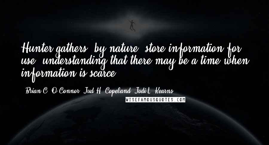 Brian C. O'Connor, Jud H. Copeland, Jodi L. Kearns Quotes: Hunter-gathers, by nature, store information for use, understanding that there may be a time when information is scarce.