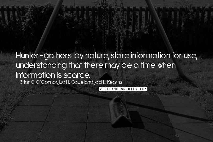 Brian C. O'Connor, Jud H. Copeland, Jodi L. Kearns Quotes: Hunter-gathers, by nature, store information for use, understanding that there may be a time when information is scarce.