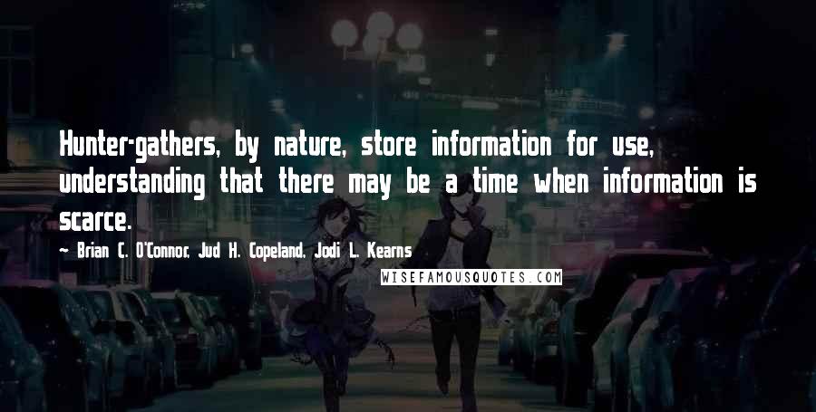 Brian C. O'Connor, Jud H. Copeland, Jodi L. Kearns Quotes: Hunter-gathers, by nature, store information for use, understanding that there may be a time when information is scarce.