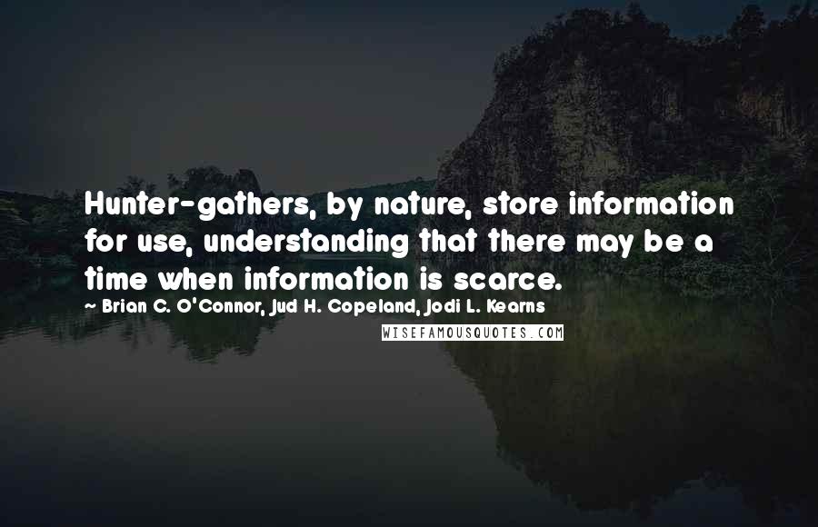 Brian C. O'Connor, Jud H. Copeland, Jodi L. Kearns Quotes: Hunter-gathers, by nature, store information for use, understanding that there may be a time when information is scarce.