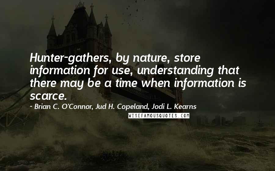 Brian C. O'Connor, Jud H. Copeland, Jodi L. Kearns Quotes: Hunter-gathers, by nature, store information for use, understanding that there may be a time when information is scarce.