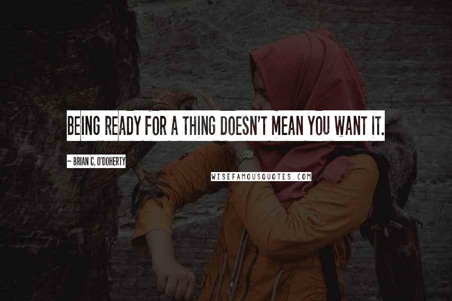 Brian C. O'Doherty Quotes: Being ready for a thing doesn't mean you want it.