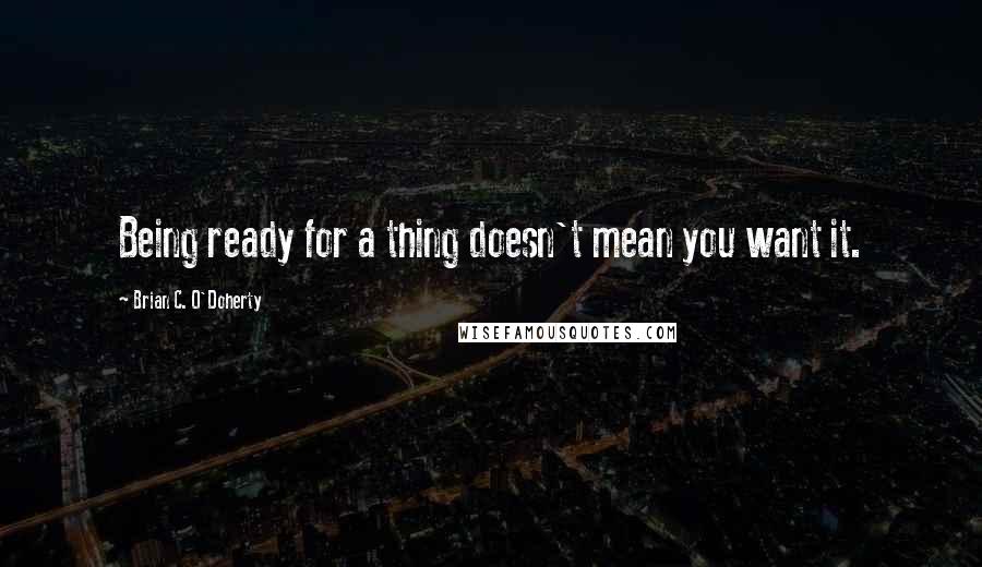 Brian C. O'Doherty Quotes: Being ready for a thing doesn't mean you want it.