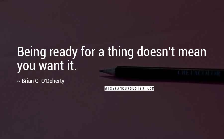 Brian C. O'Doherty Quotes: Being ready for a thing doesn't mean you want it.