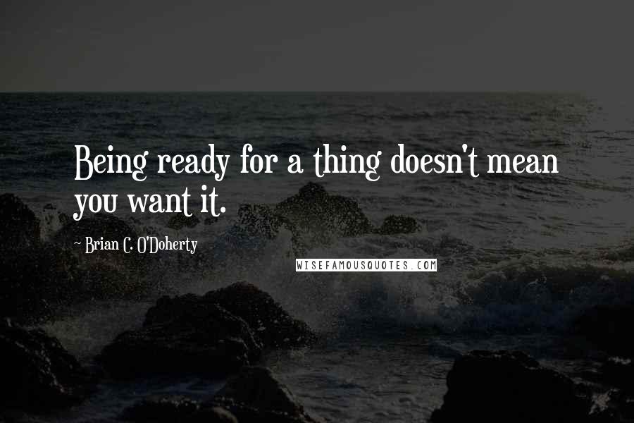 Brian C. O'Doherty Quotes: Being ready for a thing doesn't mean you want it.