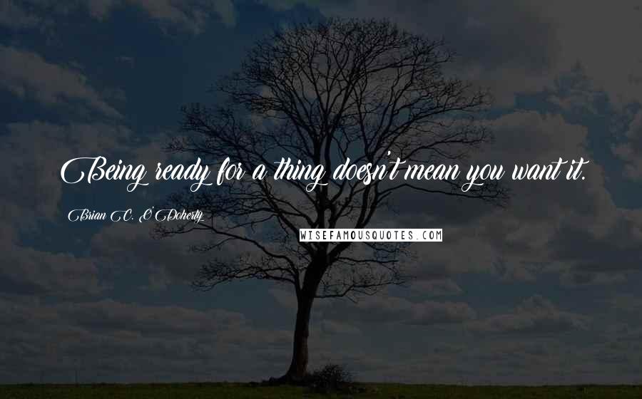 Brian C. O'Doherty Quotes: Being ready for a thing doesn't mean you want it.