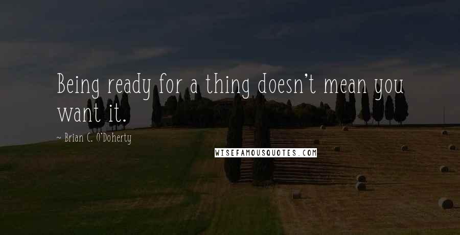 Brian C. O'Doherty Quotes: Being ready for a thing doesn't mean you want it.