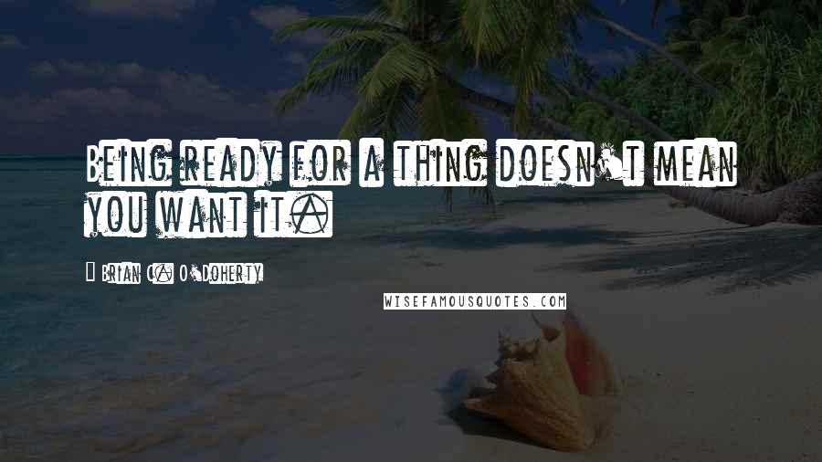 Brian C. O'Doherty Quotes: Being ready for a thing doesn't mean you want it.