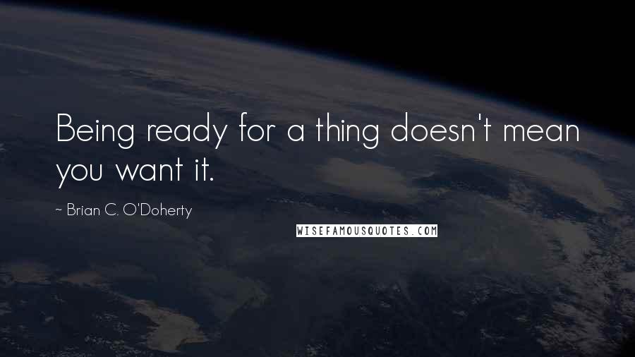 Brian C. O'Doherty Quotes: Being ready for a thing doesn't mean you want it.