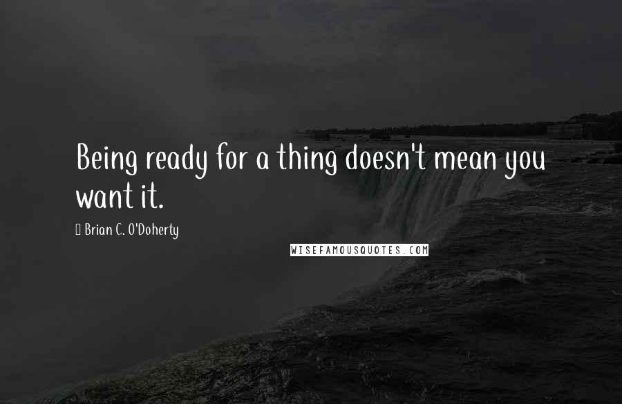 Brian C. O'Doherty Quotes: Being ready for a thing doesn't mean you want it.