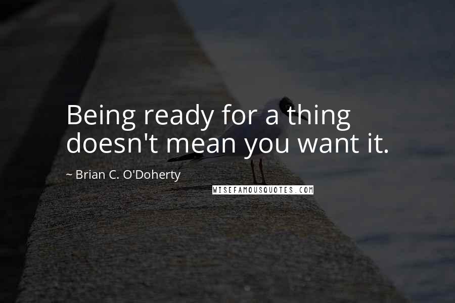 Brian C. O'Doherty Quotes: Being ready for a thing doesn't mean you want it.