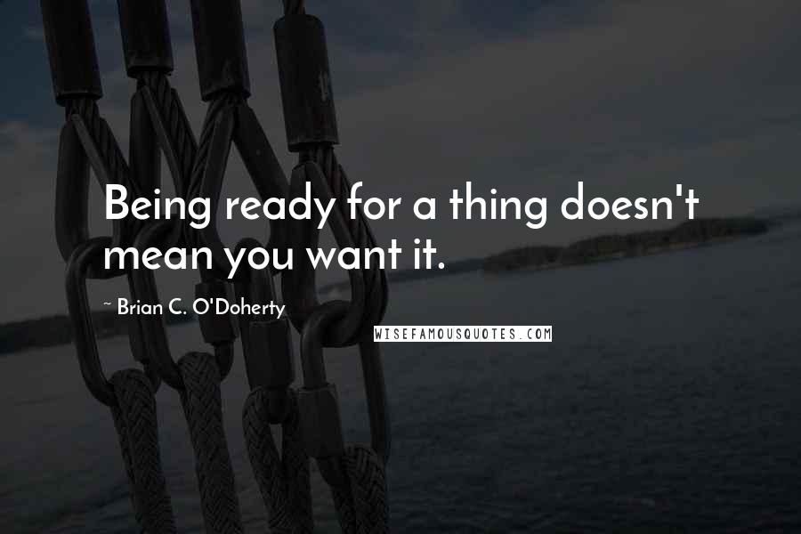 Brian C. O'Doherty Quotes: Being ready for a thing doesn't mean you want it.
