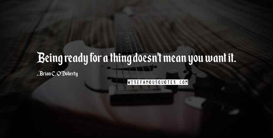 Brian C. O'Doherty Quotes: Being ready for a thing doesn't mean you want it.