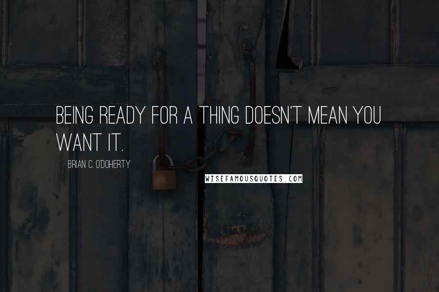 Brian C. O'Doherty Quotes: Being ready for a thing doesn't mean you want it.