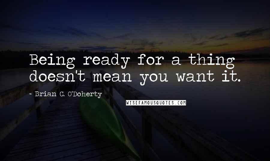 Brian C. O'Doherty Quotes: Being ready for a thing doesn't mean you want it.