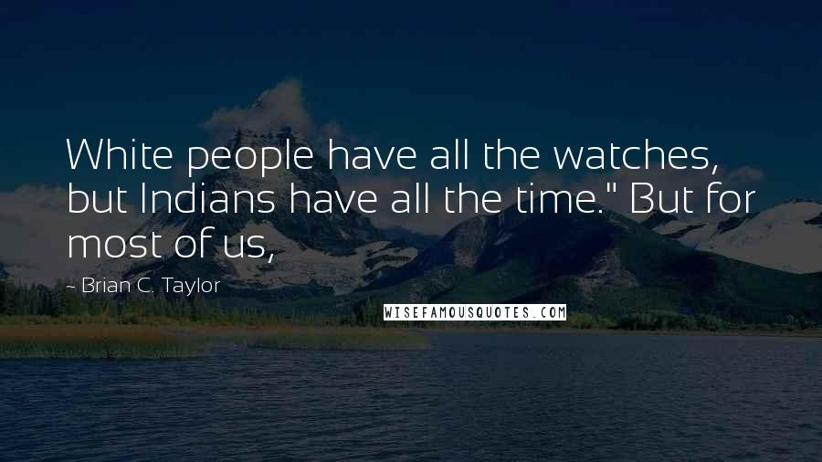 Brian C. Taylor Quotes: White people have all the watches, but Indians have all the time." But for most of us,
