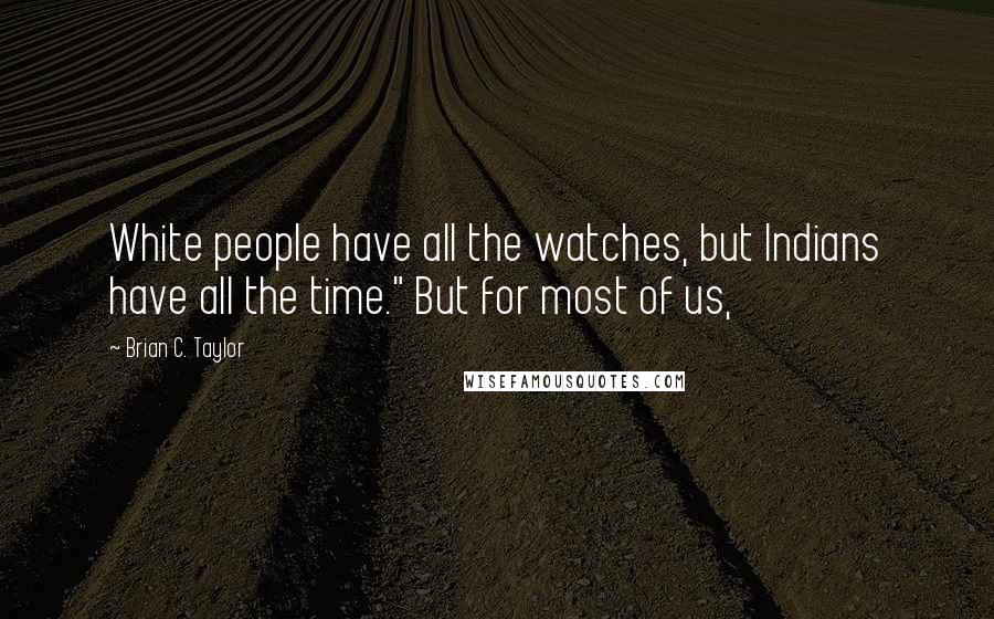 Brian C. Taylor Quotes: White people have all the watches, but Indians have all the time." But for most of us,