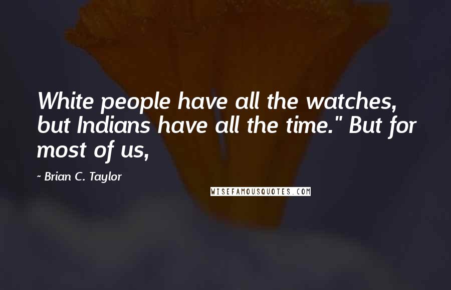 Brian C. Taylor Quotes: White people have all the watches, but Indians have all the time." But for most of us,