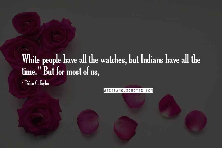 Brian C. Taylor Quotes: White people have all the watches, but Indians have all the time." But for most of us,
