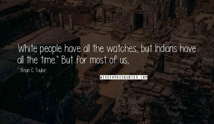 Brian C. Taylor Quotes: White people have all the watches, but Indians have all the time." But for most of us,
