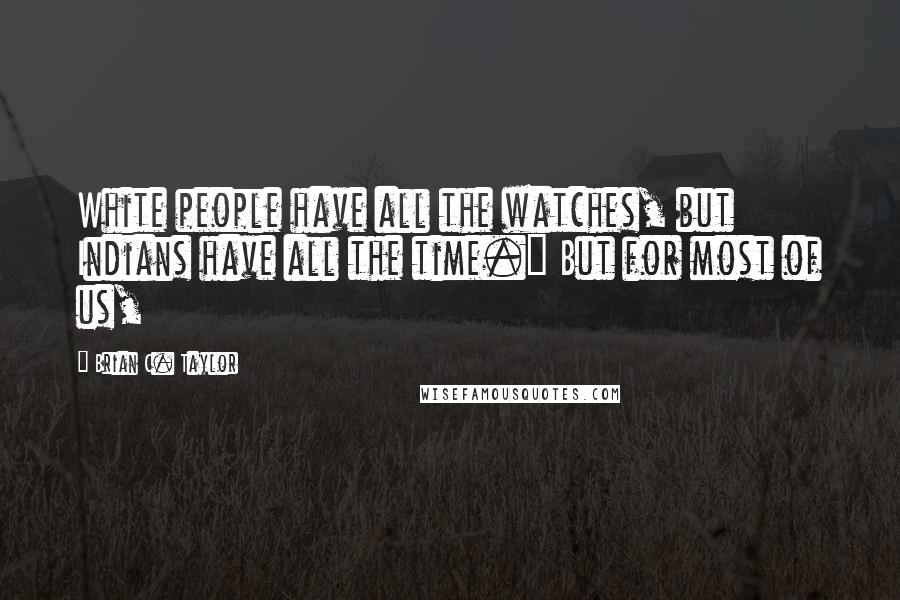 Brian C. Taylor Quotes: White people have all the watches, but Indians have all the time." But for most of us,