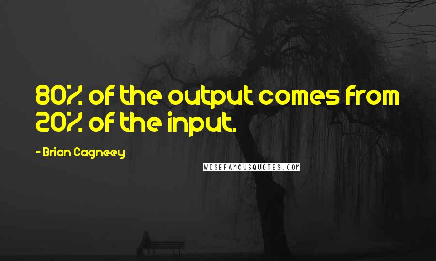 Brian Cagneey Quotes: 80% of the output comes from 20% of the input.