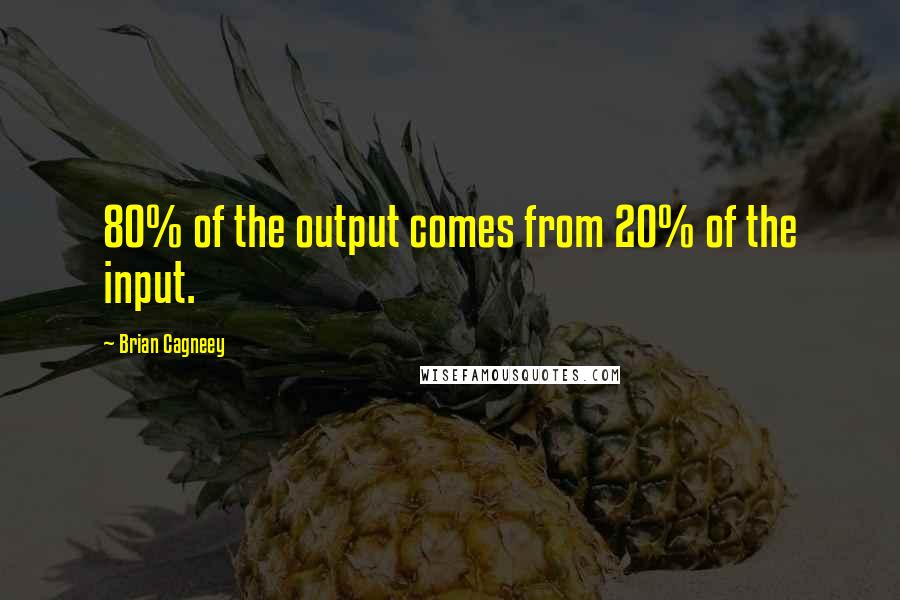 Brian Cagneey Quotes: 80% of the output comes from 20% of the input.