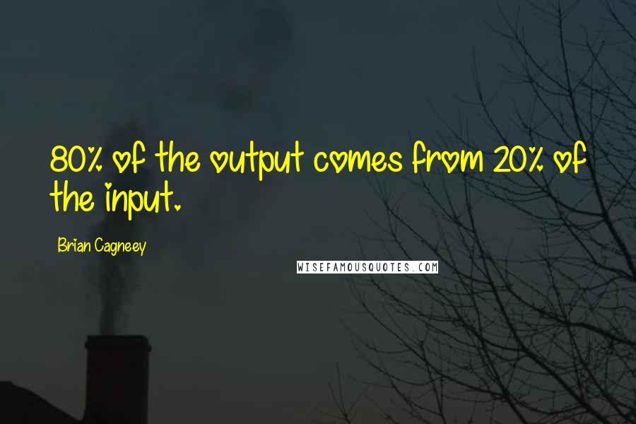 Brian Cagneey Quotes: 80% of the output comes from 20% of the input.