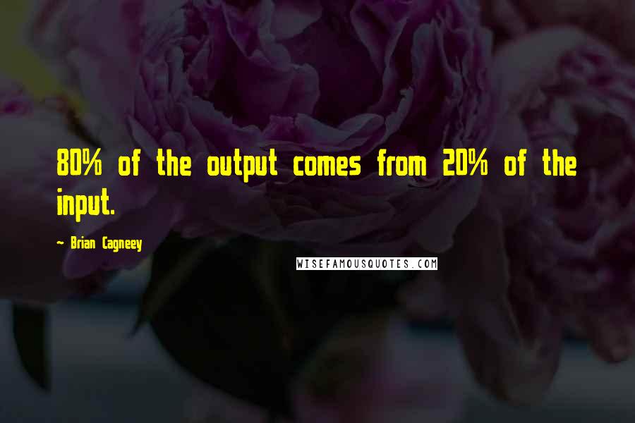 Brian Cagneey Quotes: 80% of the output comes from 20% of the input.