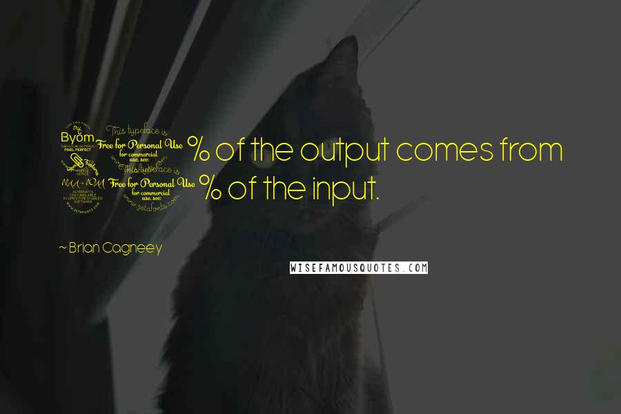 Brian Cagneey Quotes: 80% of the output comes from 20% of the input.