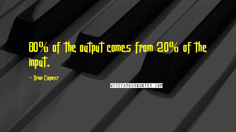 Brian Cagneey Quotes: 80% of the output comes from 20% of the input.