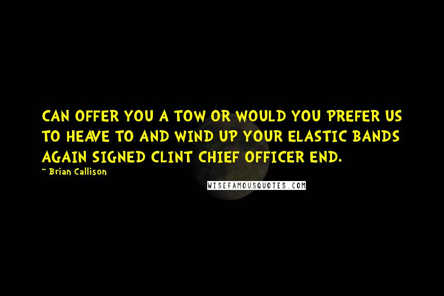 Brian Callison Quotes: CAN OFFER YOU A TOW OR WOULD YOU PREFER US TO HEAVE TO AND WIND UP YOUR ELASTIC BANDS AGAIN SIGNED CLINT CHIEF OFFICER END.