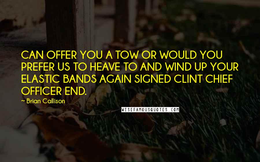 Brian Callison Quotes: CAN OFFER YOU A TOW OR WOULD YOU PREFER US TO HEAVE TO AND WIND UP YOUR ELASTIC BANDS AGAIN SIGNED CLINT CHIEF OFFICER END.