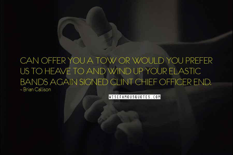 Brian Callison Quotes: CAN OFFER YOU A TOW OR WOULD YOU PREFER US TO HEAVE TO AND WIND UP YOUR ELASTIC BANDS AGAIN SIGNED CLINT CHIEF OFFICER END.
