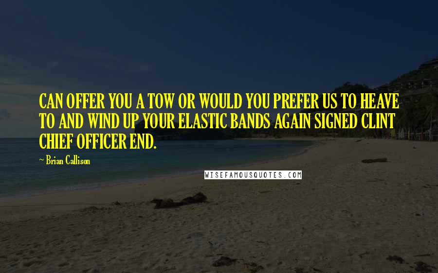 Brian Callison Quotes: CAN OFFER YOU A TOW OR WOULD YOU PREFER US TO HEAVE TO AND WIND UP YOUR ELASTIC BANDS AGAIN SIGNED CLINT CHIEF OFFICER END.