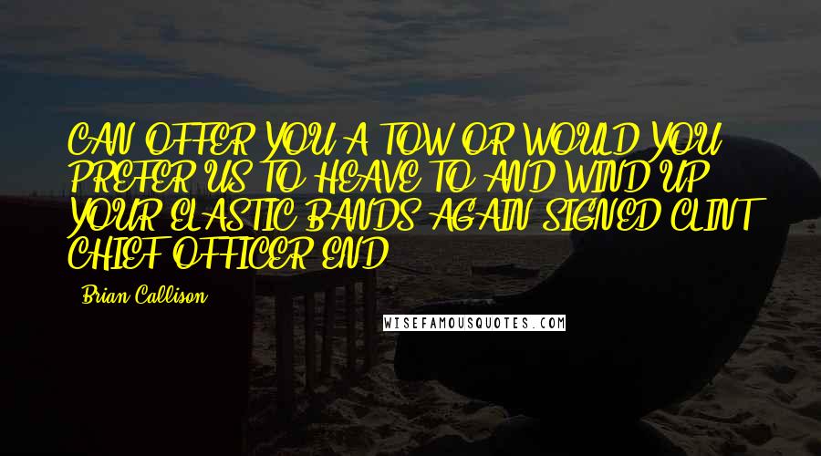 Brian Callison Quotes: CAN OFFER YOU A TOW OR WOULD YOU PREFER US TO HEAVE TO AND WIND UP YOUR ELASTIC BANDS AGAIN SIGNED CLINT CHIEF OFFICER END.