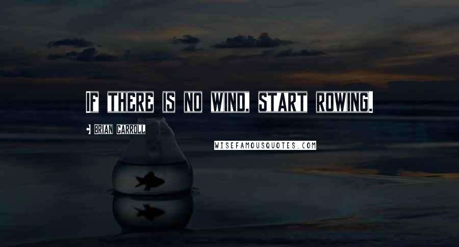 Brian Carroll Quotes: If there is no wind, start rowing.