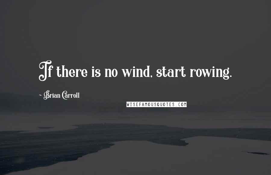 Brian Carroll Quotes: If there is no wind, start rowing.