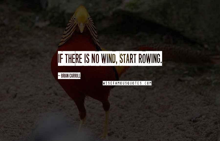 Brian Carroll Quotes: If there is no wind, start rowing.