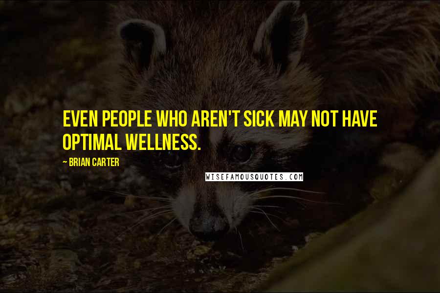 Brian Carter Quotes: Even people who aren't sick may not have optimal wellness.