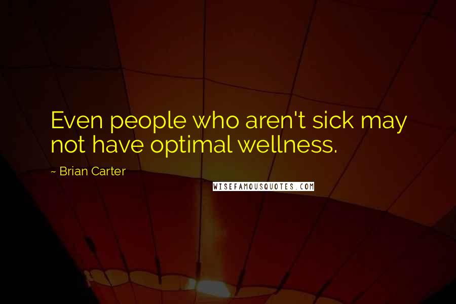 Brian Carter Quotes: Even people who aren't sick may not have optimal wellness.