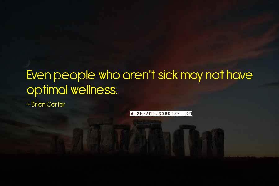 Brian Carter Quotes: Even people who aren't sick may not have optimal wellness.