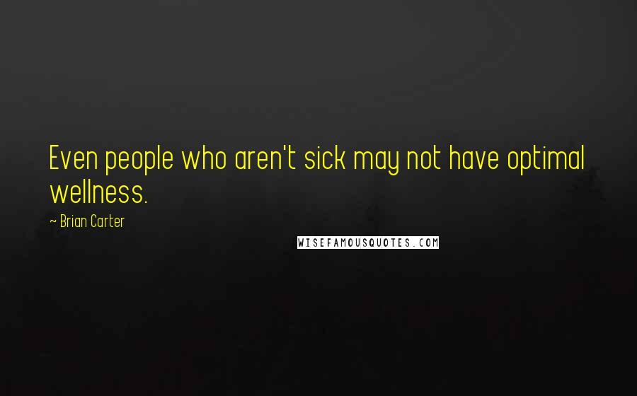 Brian Carter Quotes: Even people who aren't sick may not have optimal wellness.