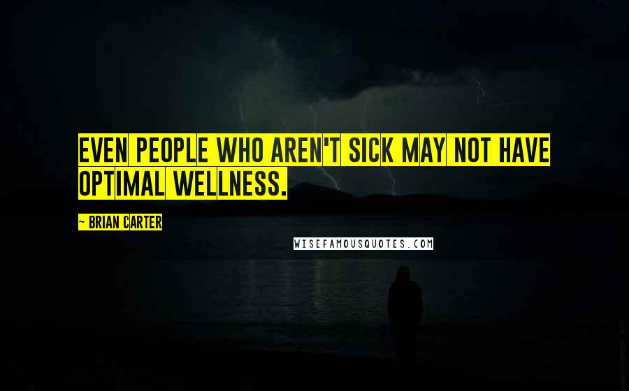 Brian Carter Quotes: Even people who aren't sick may not have optimal wellness.